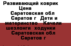 Развивающий коврик ) › Цена ­ 1 300 - Саратовская обл., Саратов г. Дети и материнство » Качели, шезлонги, ходунки   . Саратовская обл.,Саратов г.